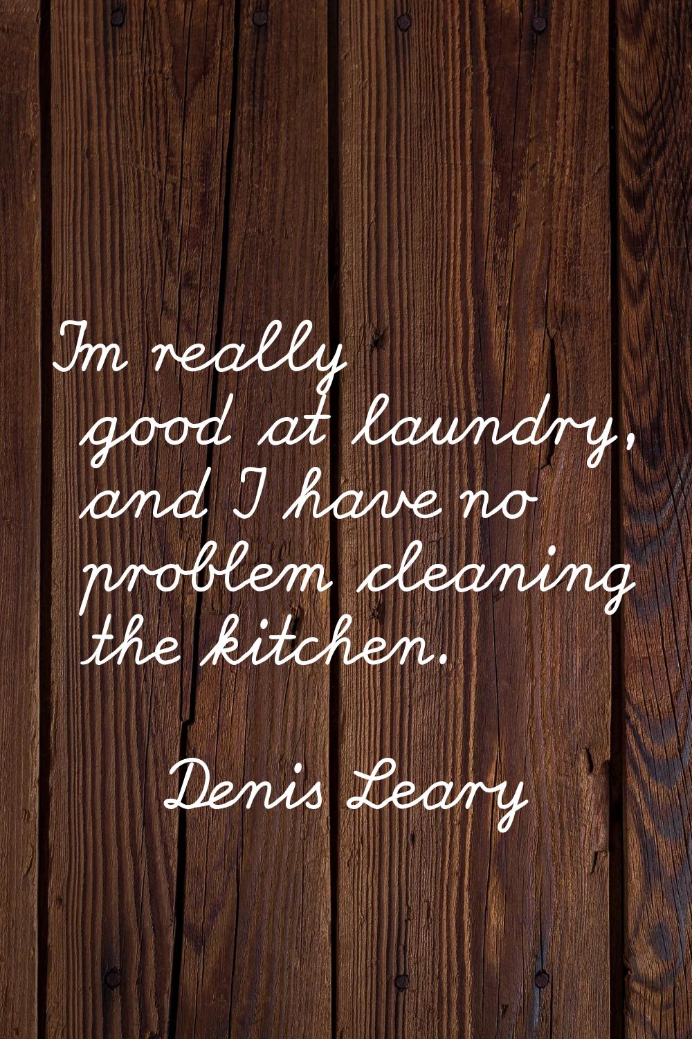 I'm really good at laundry, and I have no problem cleaning the kitchen.