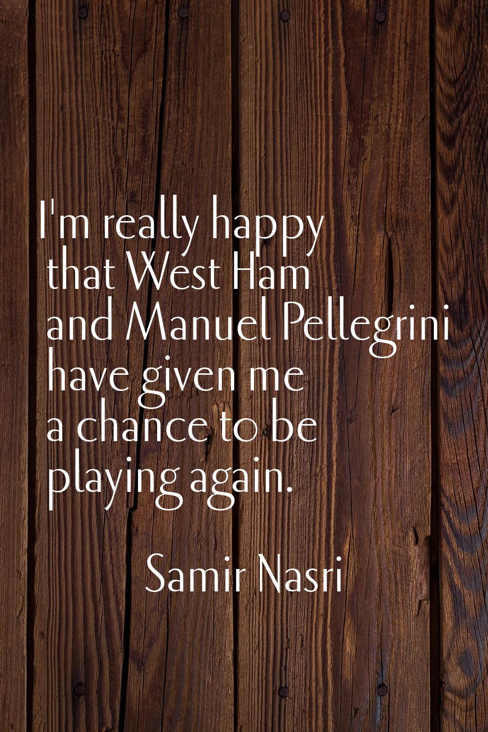 I'm really happy that West Ham and Manuel Pellegrini have given me a chance to be playing again.