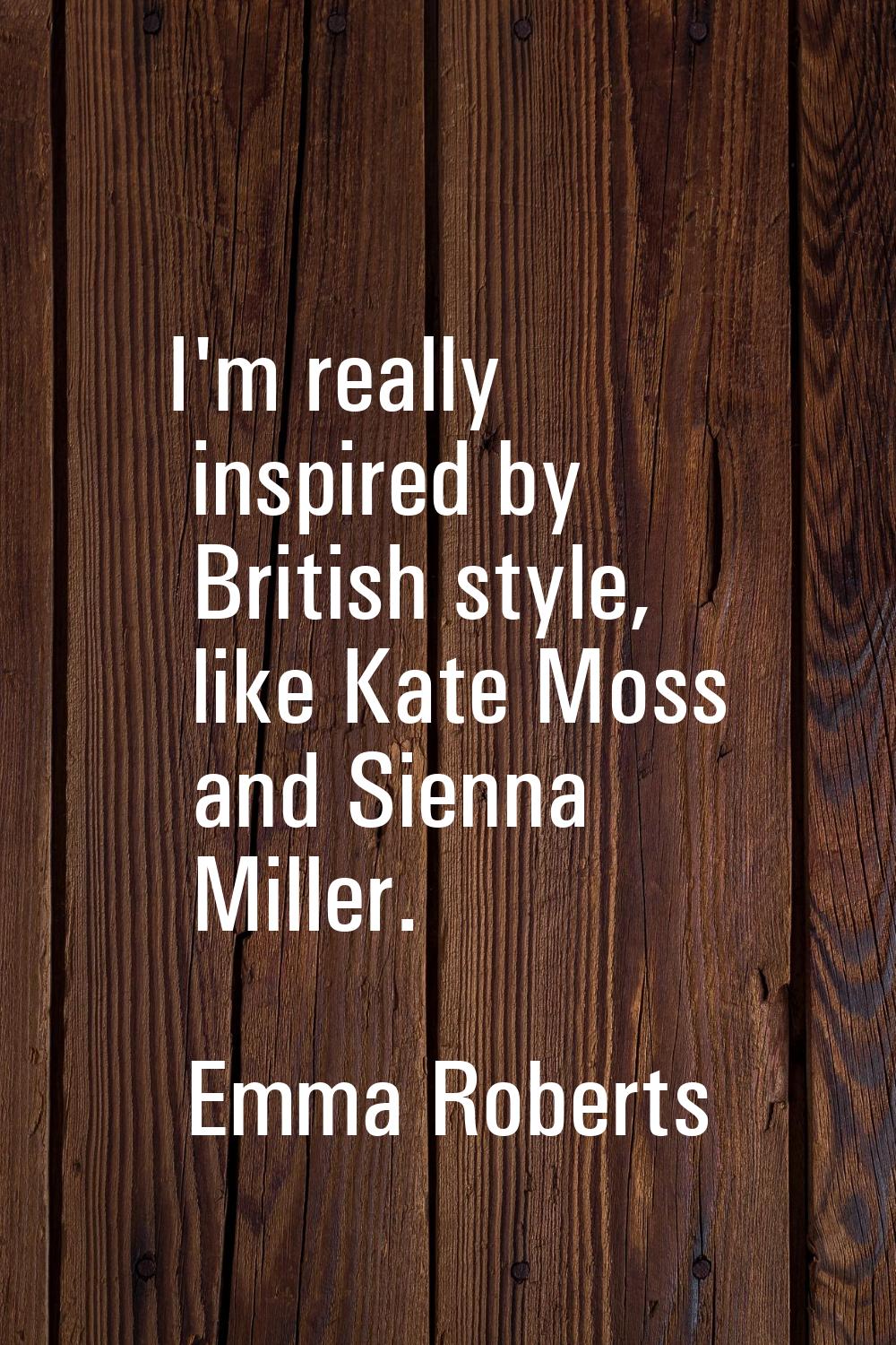 I'm really inspired by British style, like Kate Moss and Sienna Miller.