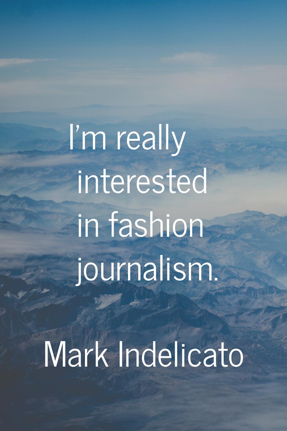 I'm really interested in fashion journalism.