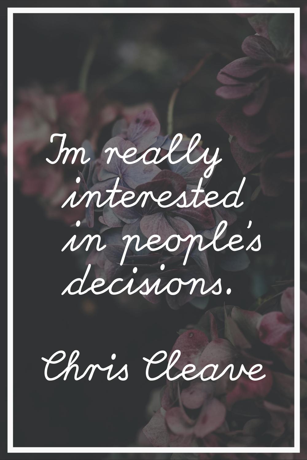 I'm really interested in people's decisions.