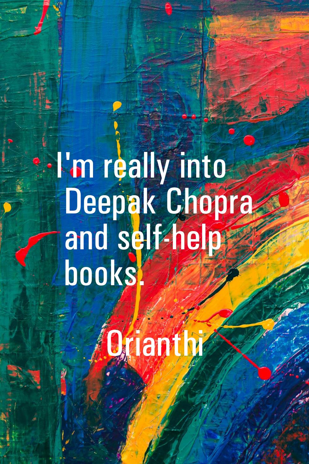 I'm really into Deepak Chopra and self-help books.