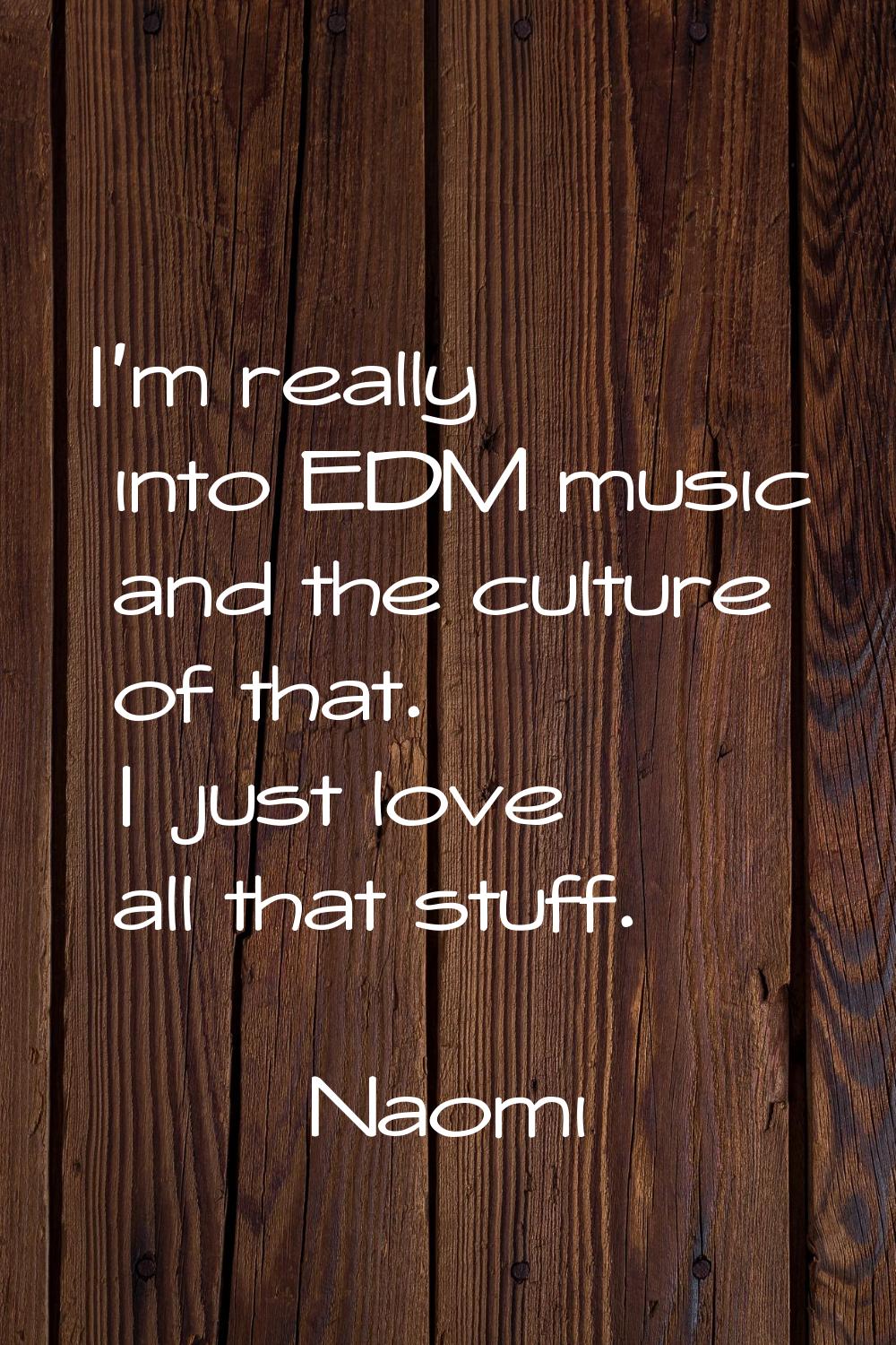 I'm really into EDM music and the culture of that. I just love all that stuff.