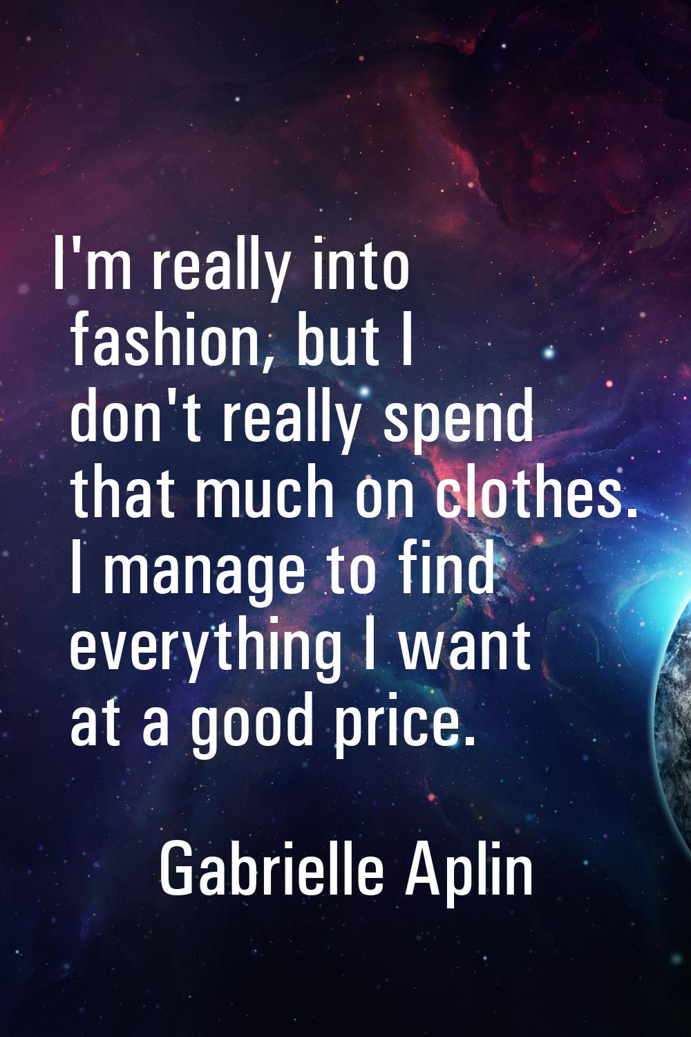 I'm really into fashion, but I don't really spend that much on clothes. I manage to find everything
