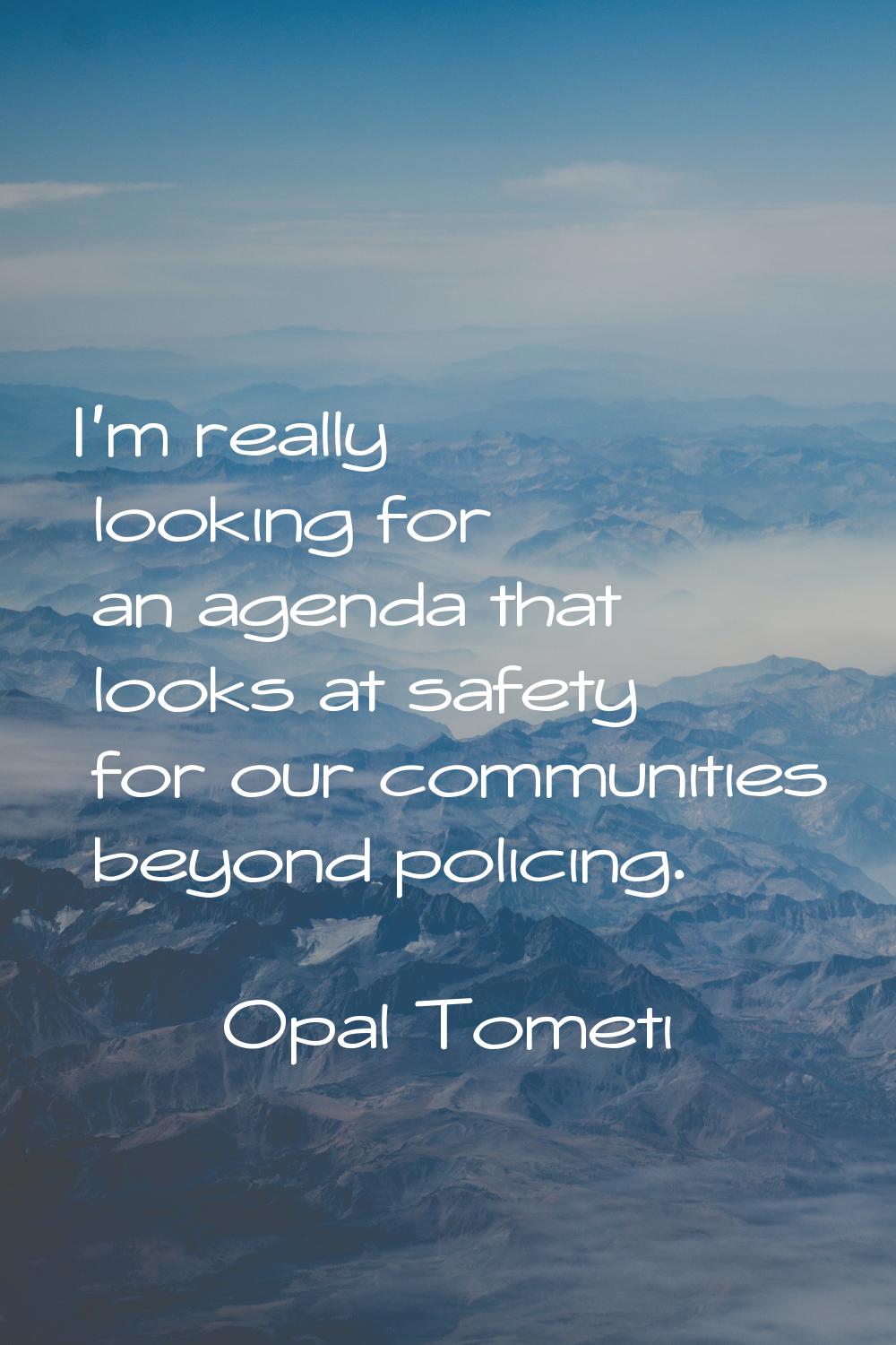 I'm really looking for an agenda that looks at safety for our communities beyond policing.