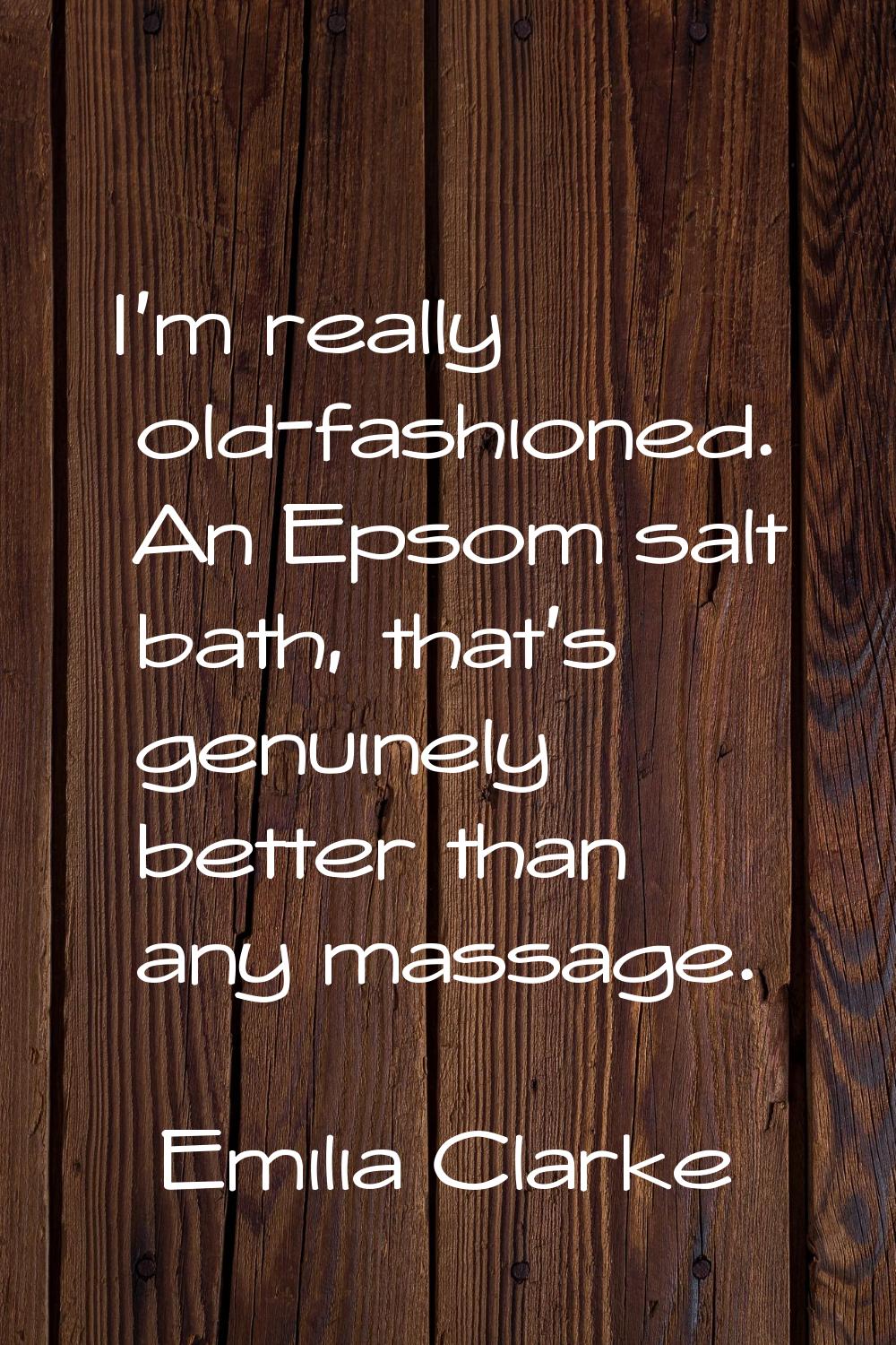 I'm really old-fashioned. An Epsom salt bath, that's genuinely better than any massage.