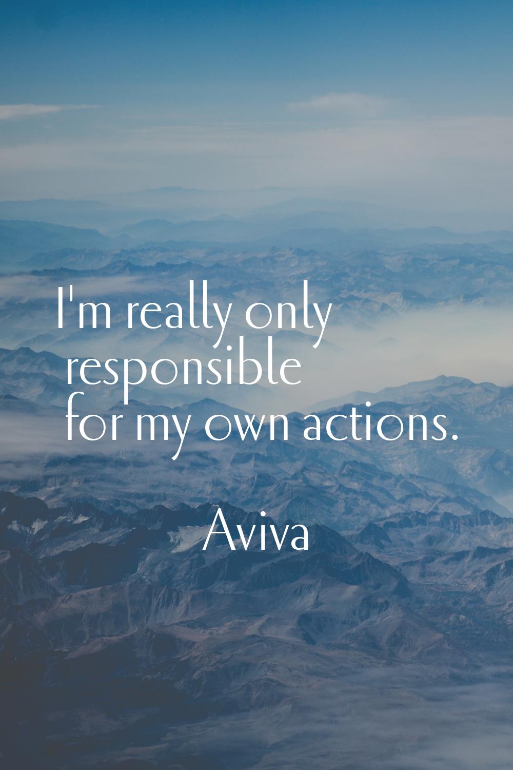 I'm really only responsible for my own actions.