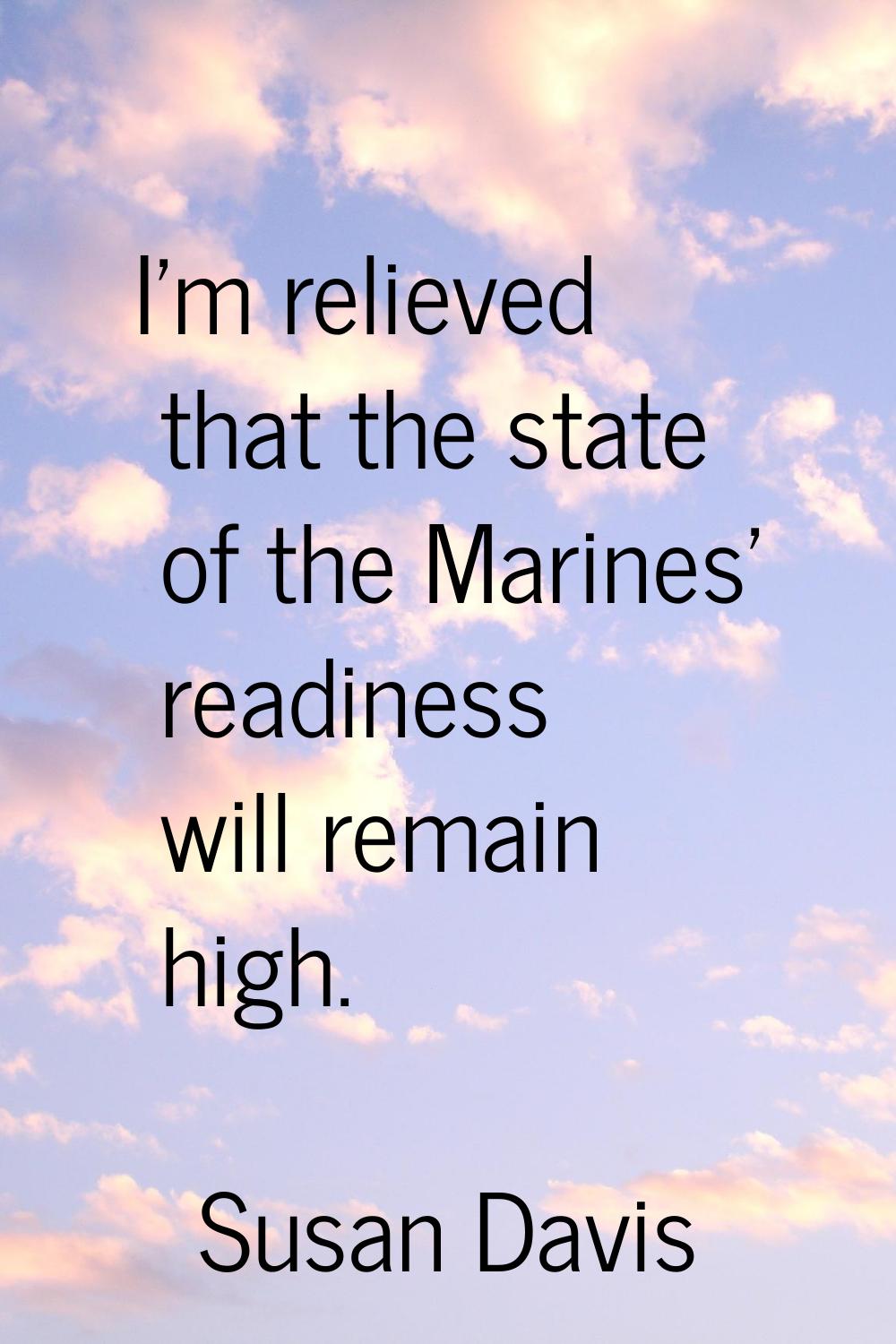 I'm relieved that the state of the Marines' readiness will remain high.