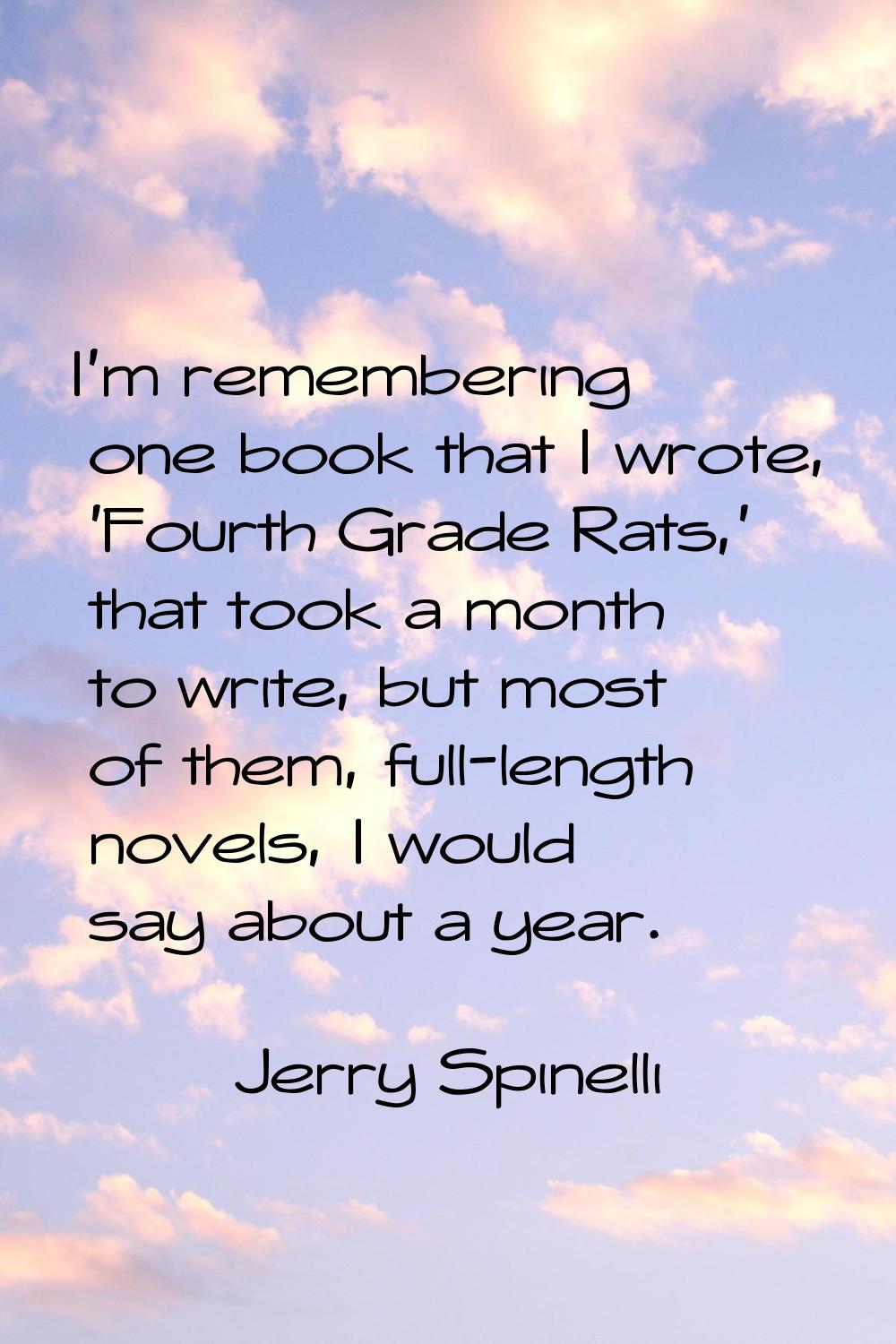 I'm remembering one book that I wrote, 'Fourth Grade Rats,' that took a month to write, but most of