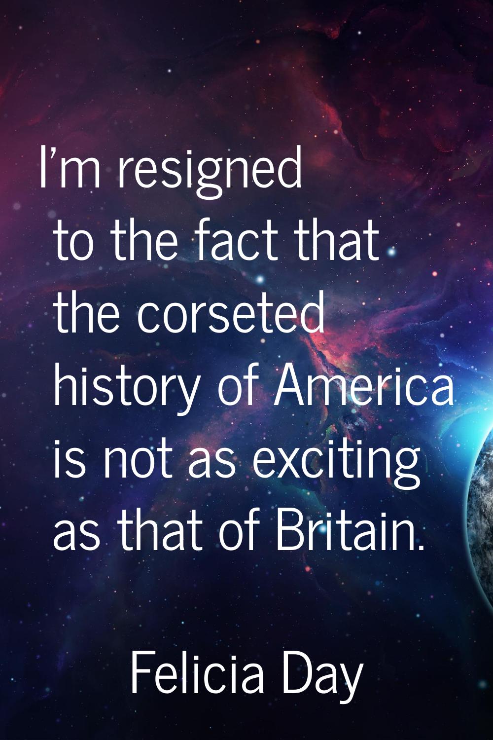 I'm resigned to the fact that the corseted history of America is not as exciting as that of Britain