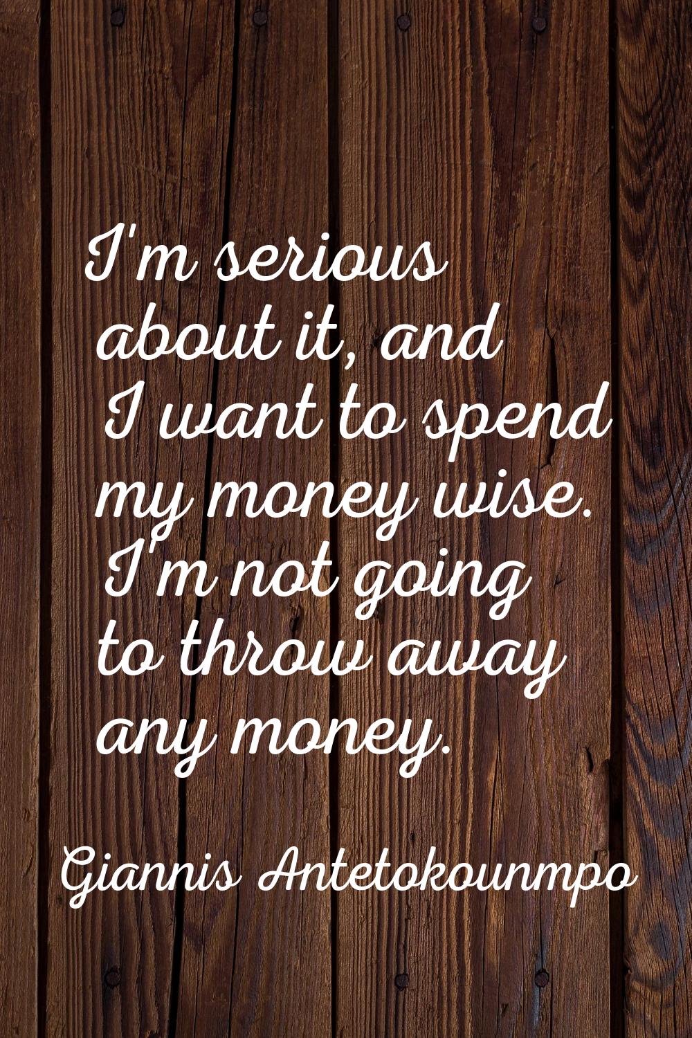 I'm serious about it, and I want to spend my money wise. I'm not going to throw away any money.