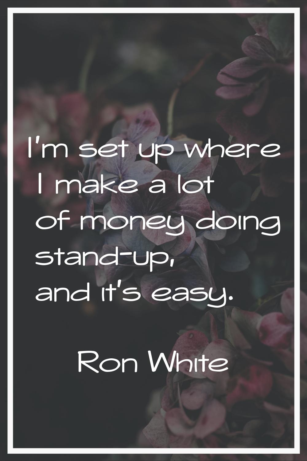 I'm set up where I make a lot of money doing stand-up, and it's easy.
