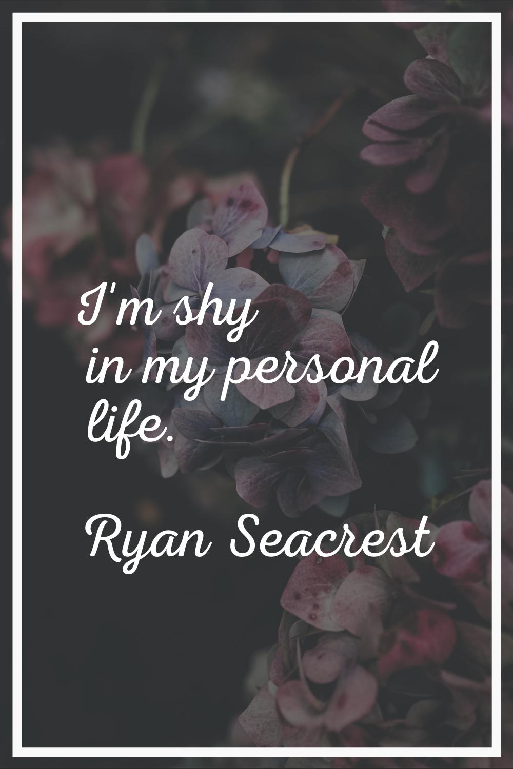 I'm shy in my personal life.