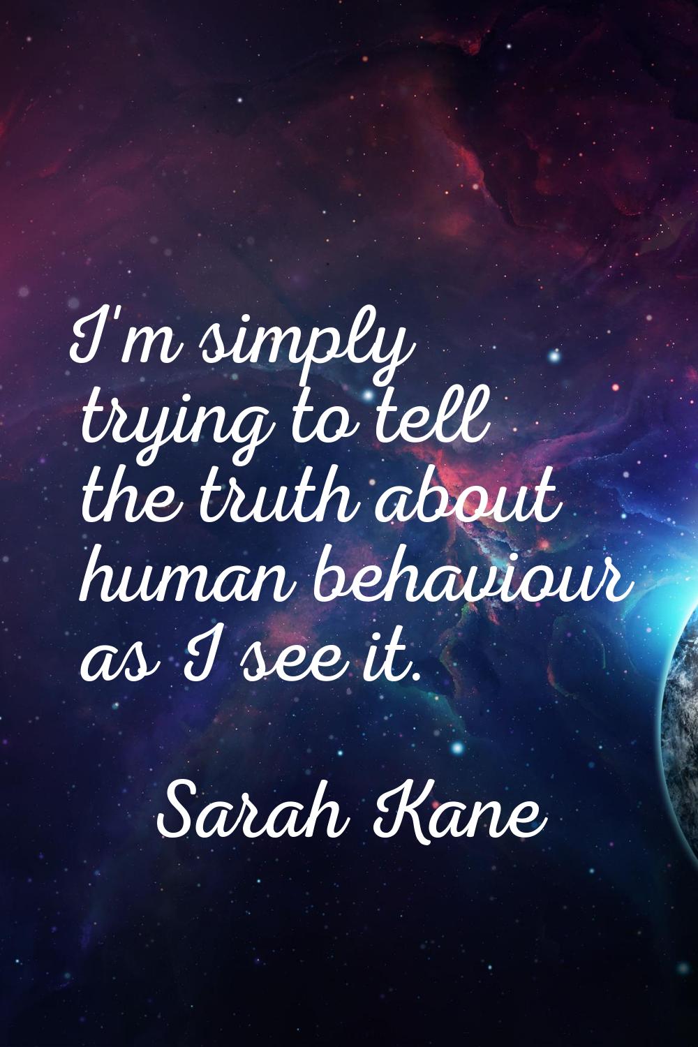 I'm simply trying to tell the truth about human behaviour as I see it.