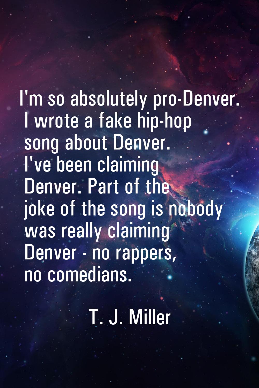 I'm so absolutely pro-Denver. I wrote a fake hip-hop song about Denver. I've been claiming Denver. 