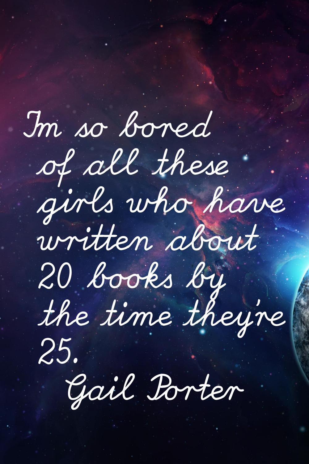 I'm so bored of all these girls who have written about 20 books by the time they're 25.