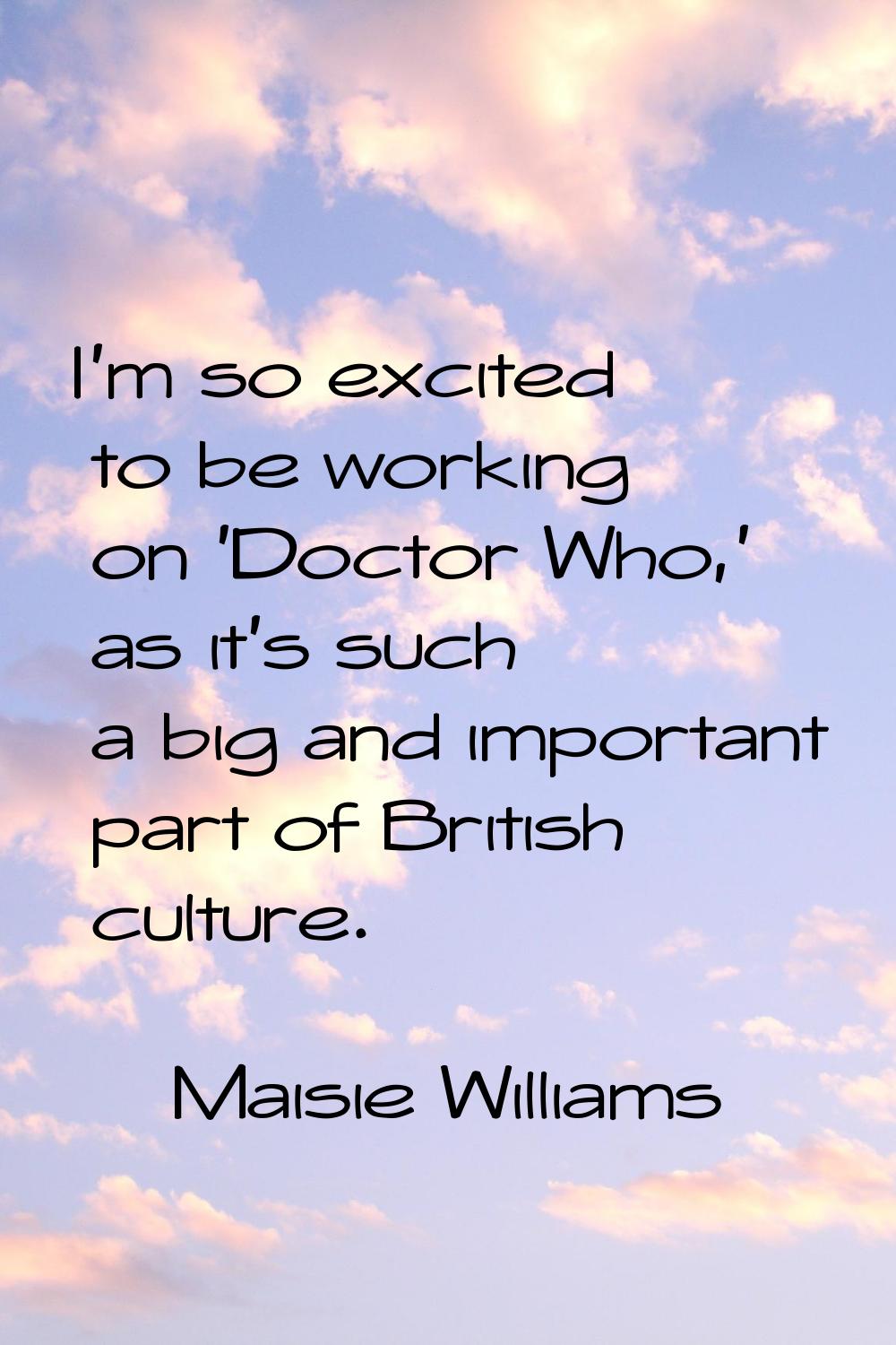 I'm so excited to be working on 'Doctor Who,' as it's such a big and important part of British cult