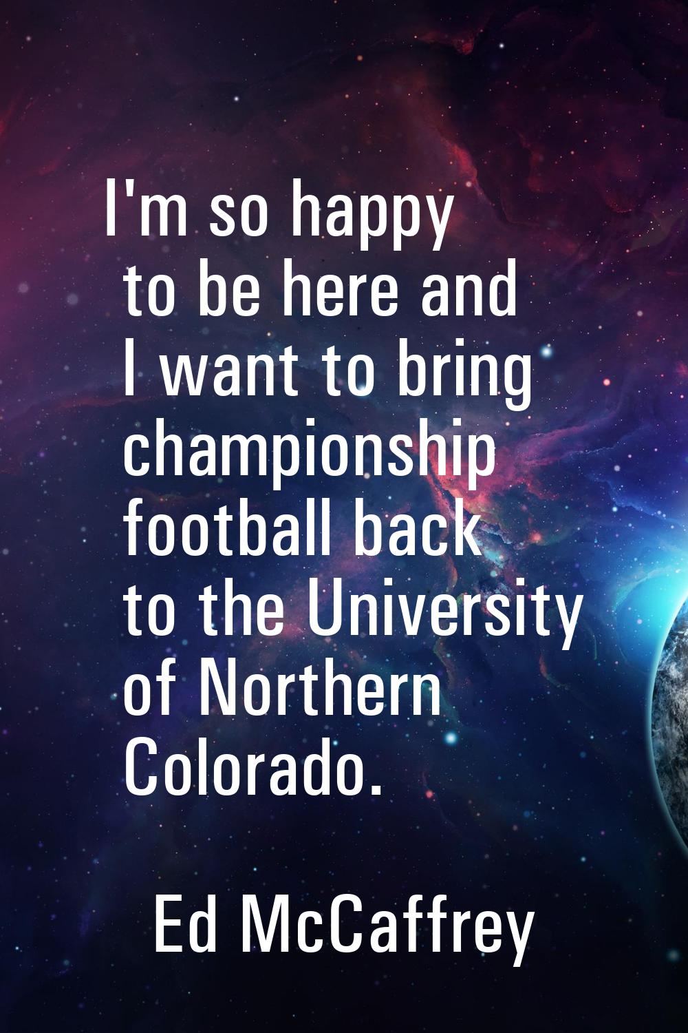 I'm so happy to be here and I want to bring championship football back to the University of Norther