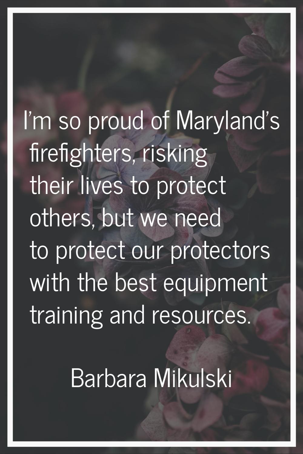 I'm so proud of Maryland's firefighters, risking their lives to protect others, but we need to prot