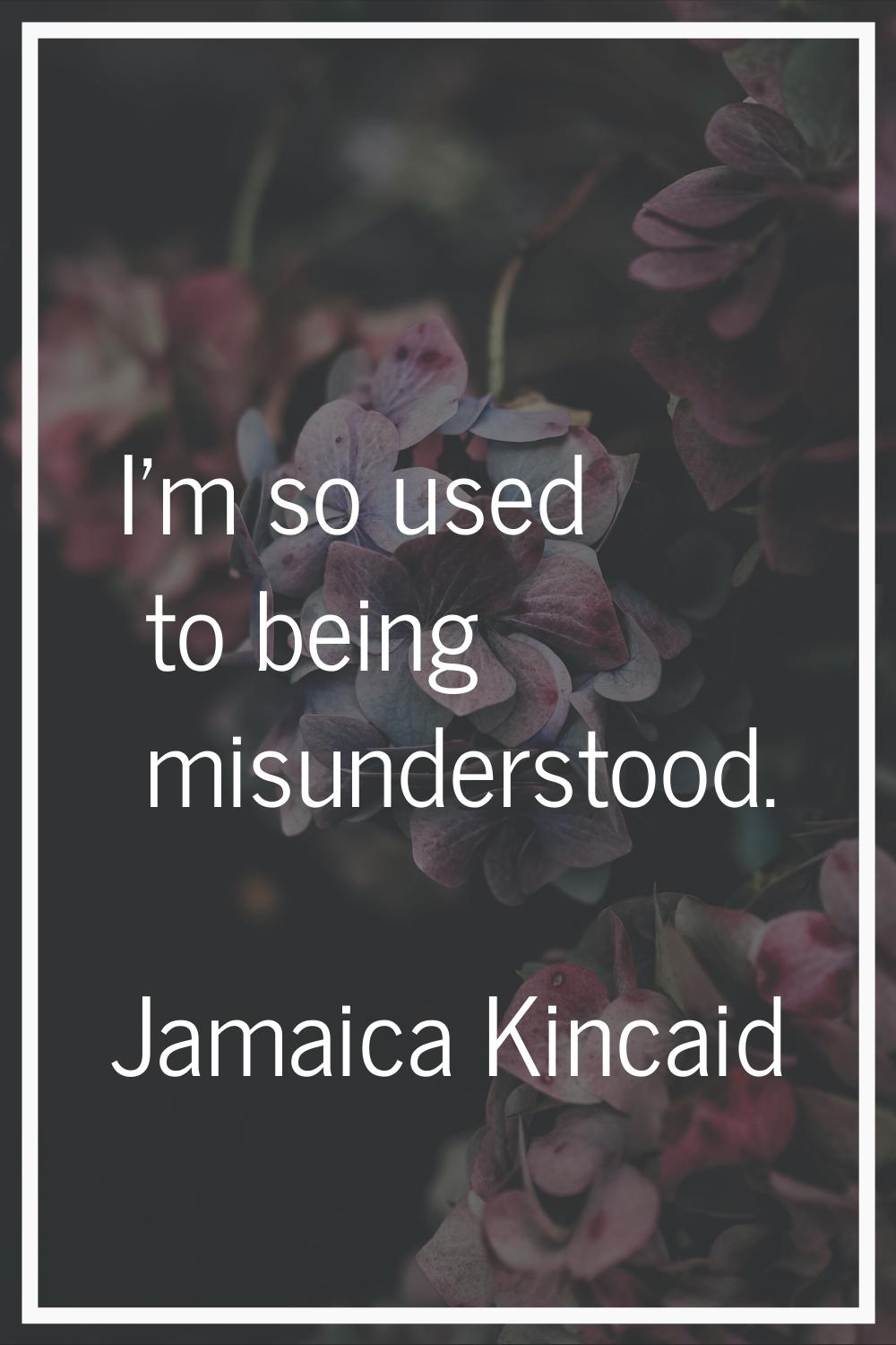 I'm so used to being misunderstood.
