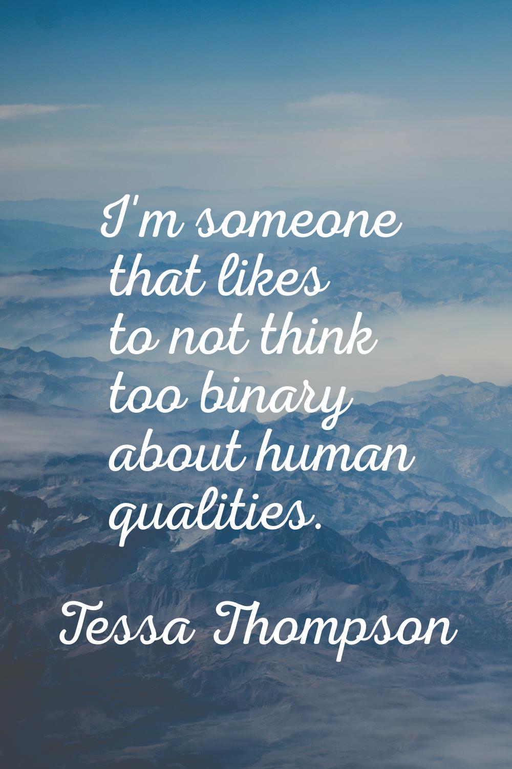 I'm someone that likes to not think too binary about human qualities.