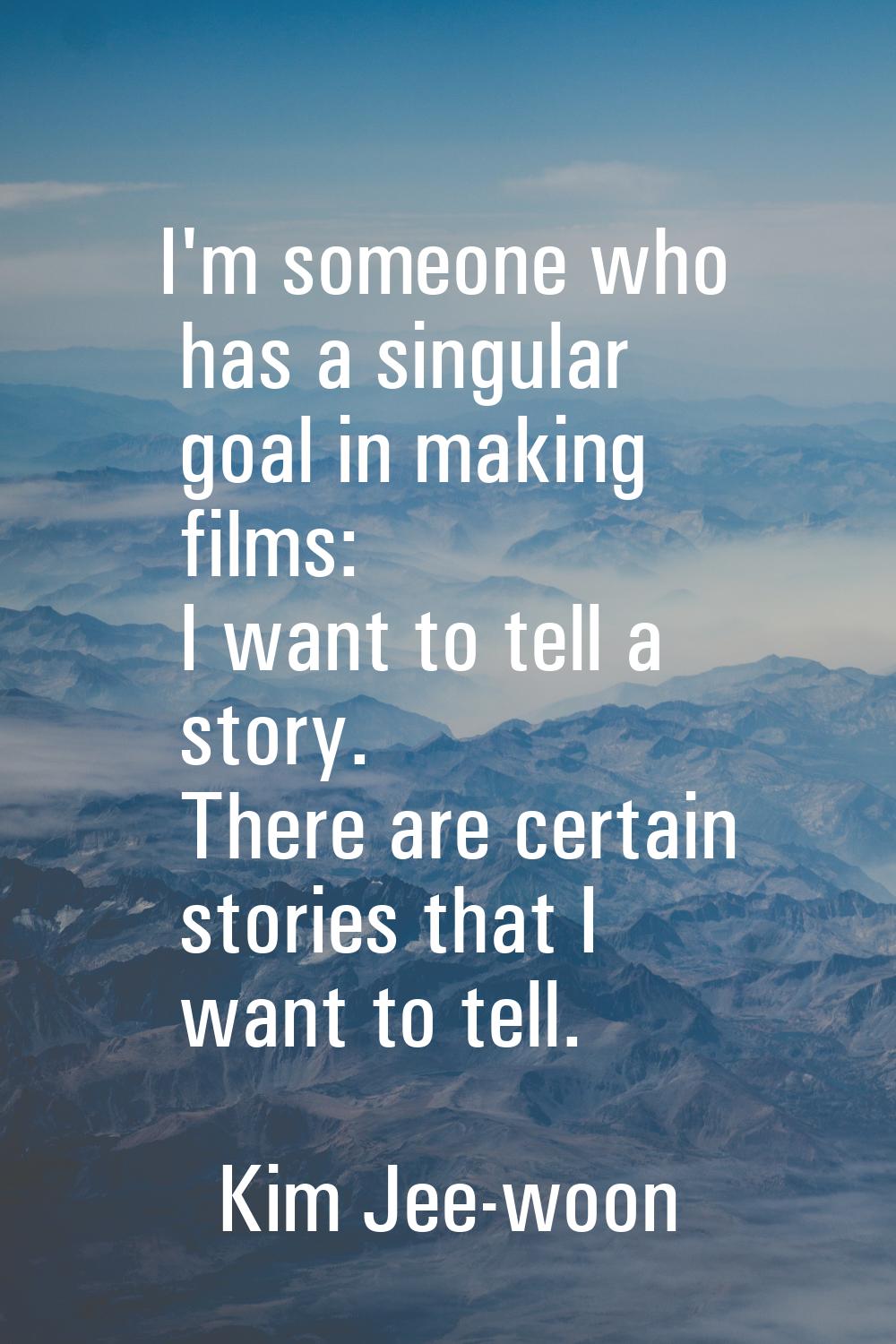 I'm someone who has a singular goal in making films: I want to tell a story. There are certain stor