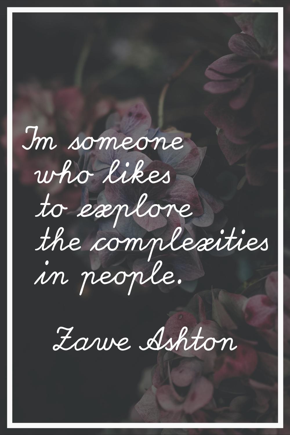 I'm someone who likes to explore the complexities in people.