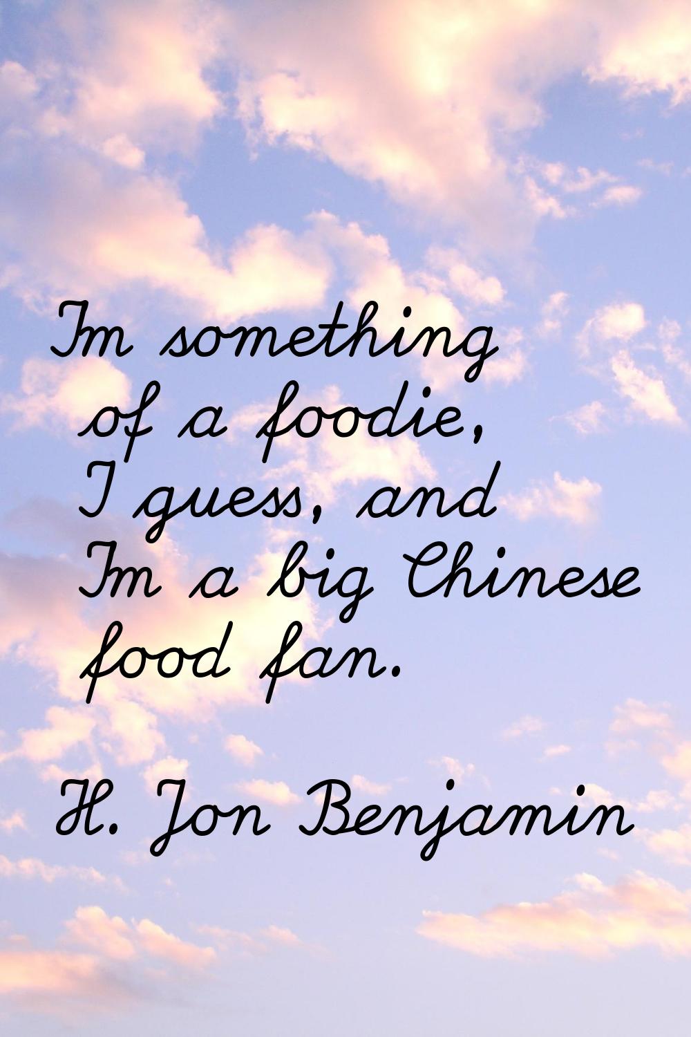 I'm something of a foodie, I guess, and I'm a big Chinese food fan.