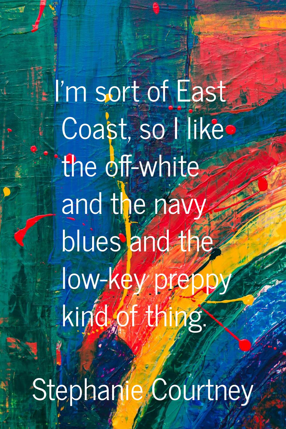I'm sort of East Coast, so I like the off-white and the navy blues and the low-key preppy kind of t