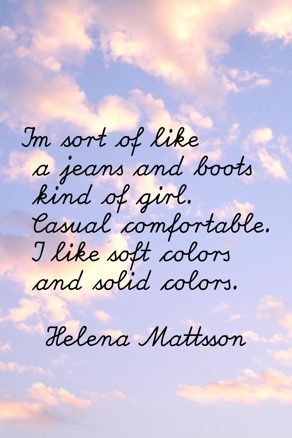 I'm sort of like a jeans and boots kind of girl. Casual comfortable. I like soft colors and solid c