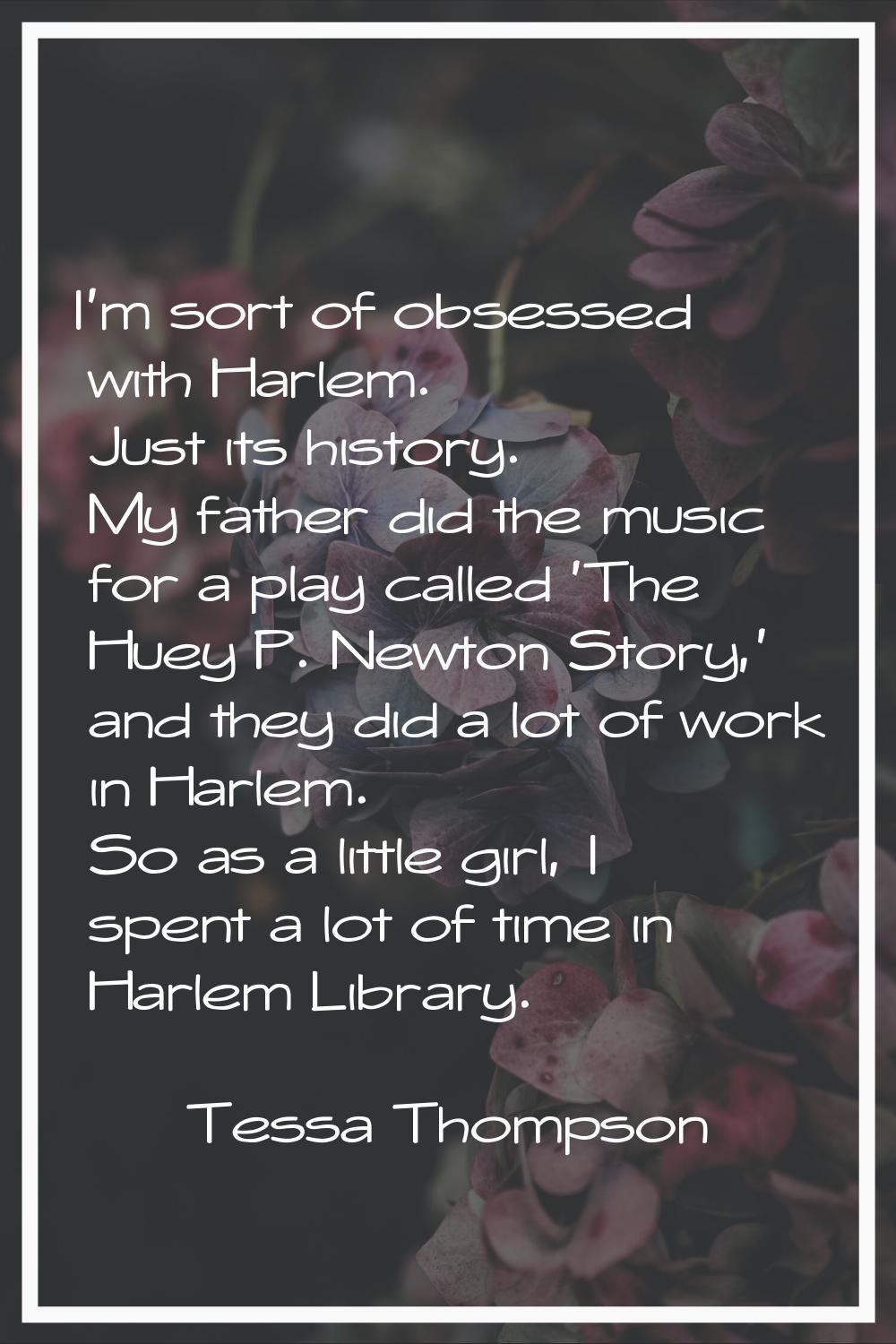 I'm sort of obsessed with Harlem. Just its history. My father did the music for a play called 'The 