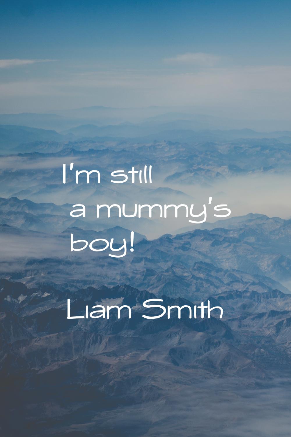 I'm still a mummy's boy!