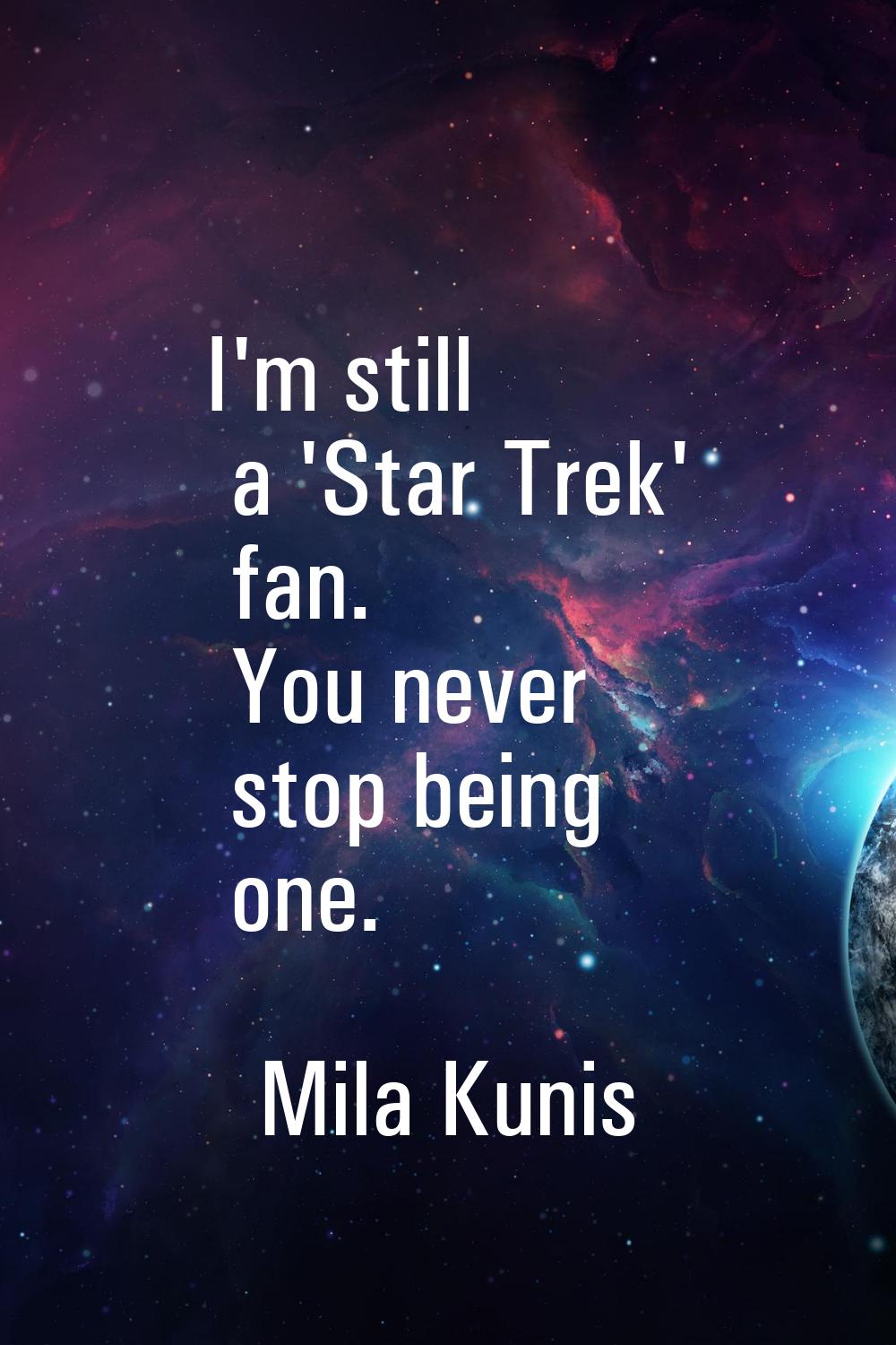 I'm still a 'Star Trek' fan. You never stop being one.