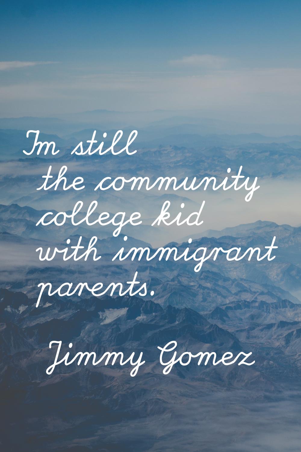 I'm still the community college kid with immigrant parents.