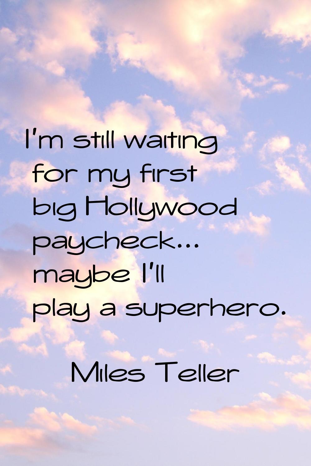 I'm still waiting for my first big Hollywood paycheck... maybe I'll play a superhero.