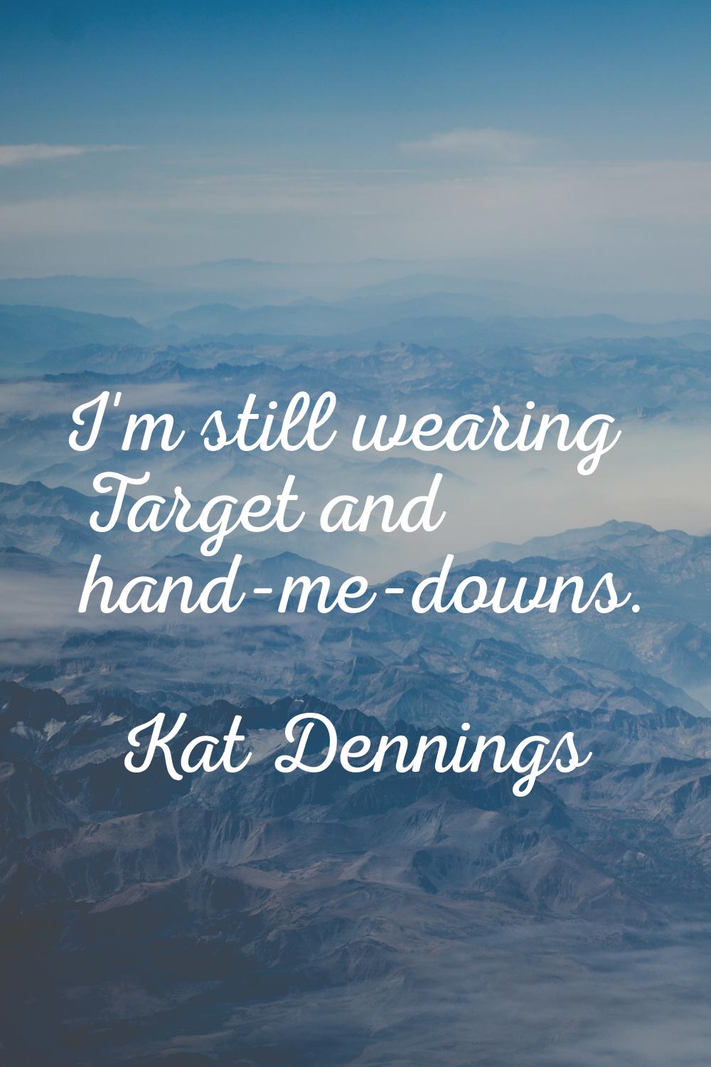 I'm still wearing Target and hand-me-downs.