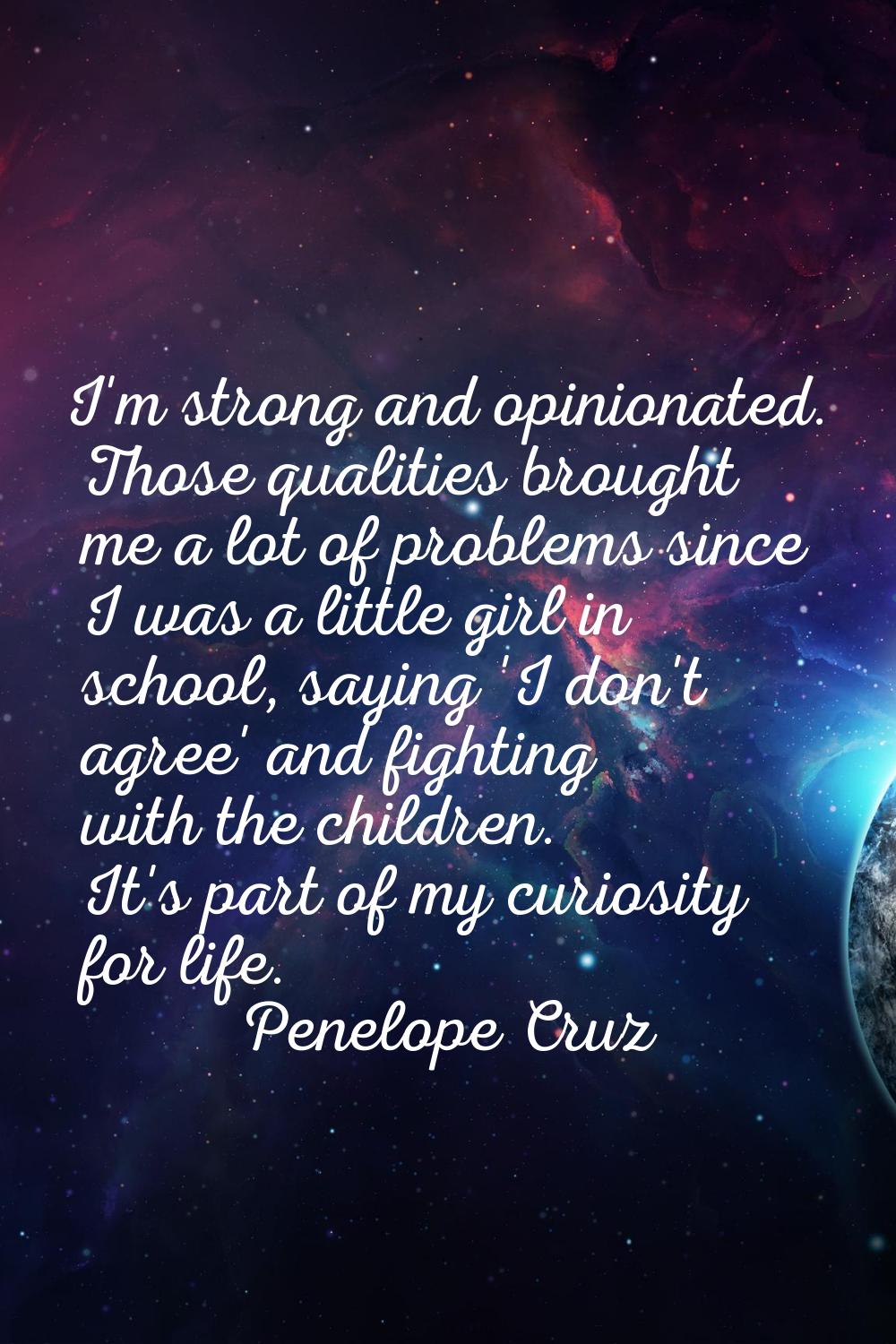 I'm strong and opinionated. Those qualities brought me a lot of problems since I was a little girl 