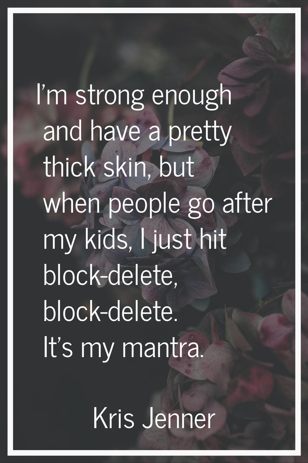I'm strong enough and have a pretty thick skin, but when people go after my kids, I just hit block-