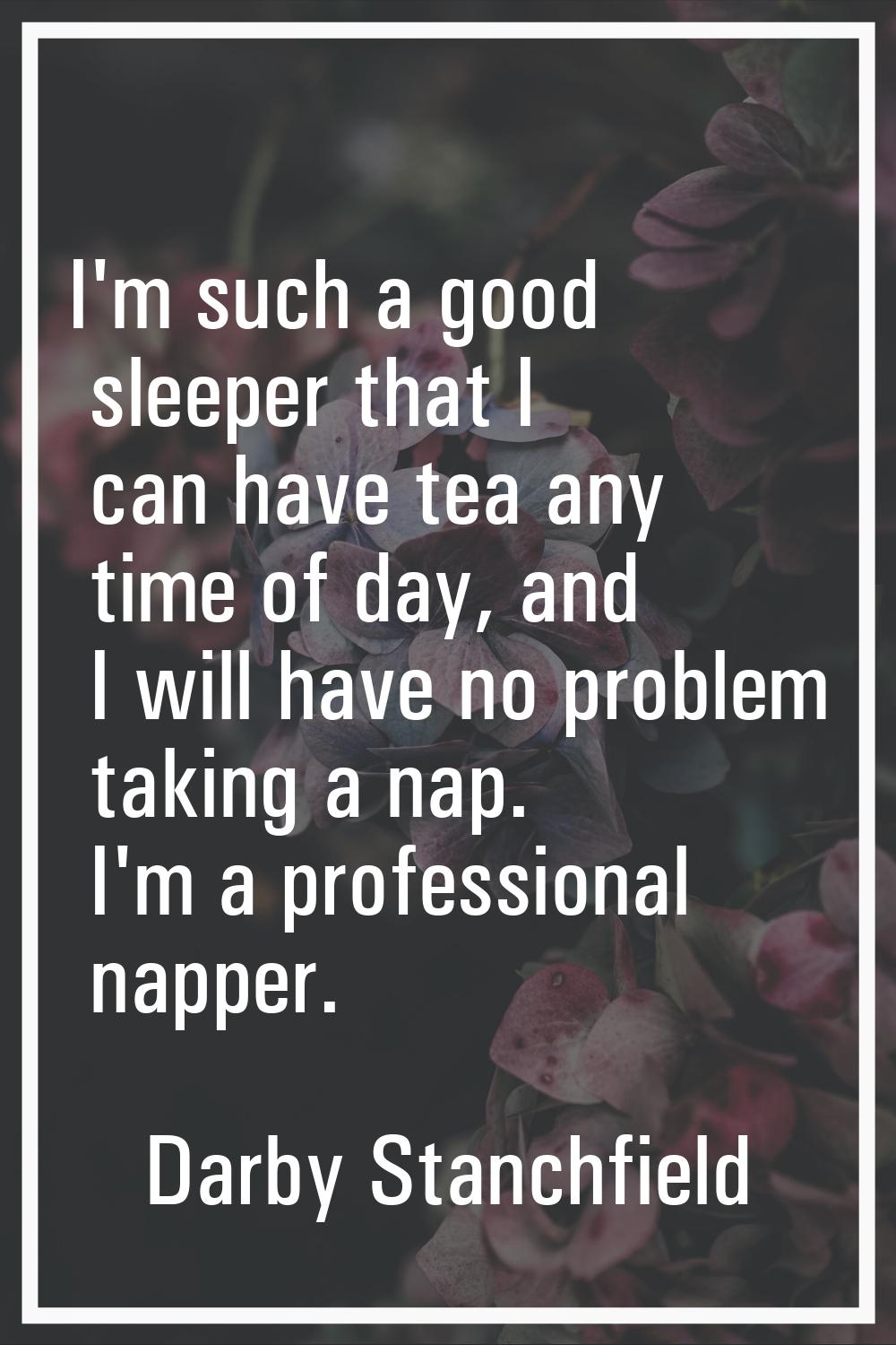 I'm such a good sleeper that I can have tea any time of day, and I will have no problem taking a na