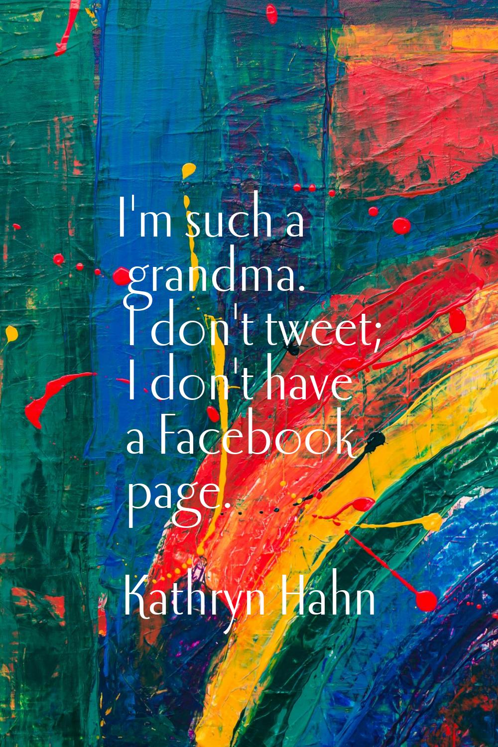 I'm such a grandma. I don't tweet; I don't have a Facebook page.