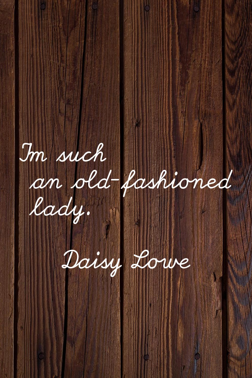 I'm such an old-fashioned lady.