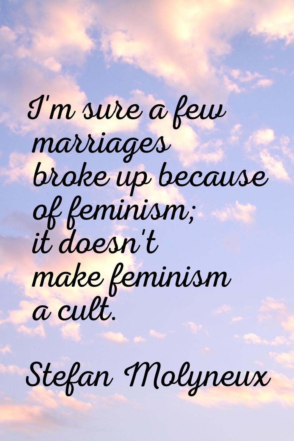 I'm sure a few marriages broke up because of feminism; it doesn't make feminism a cult.