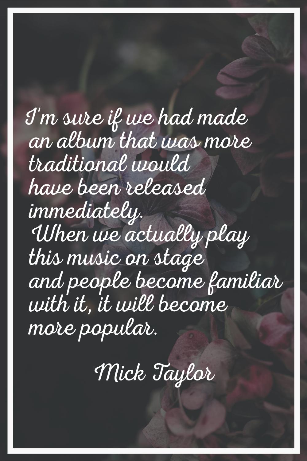 I'm sure if we had made an album that was more traditional would have been released immediately. Wh
