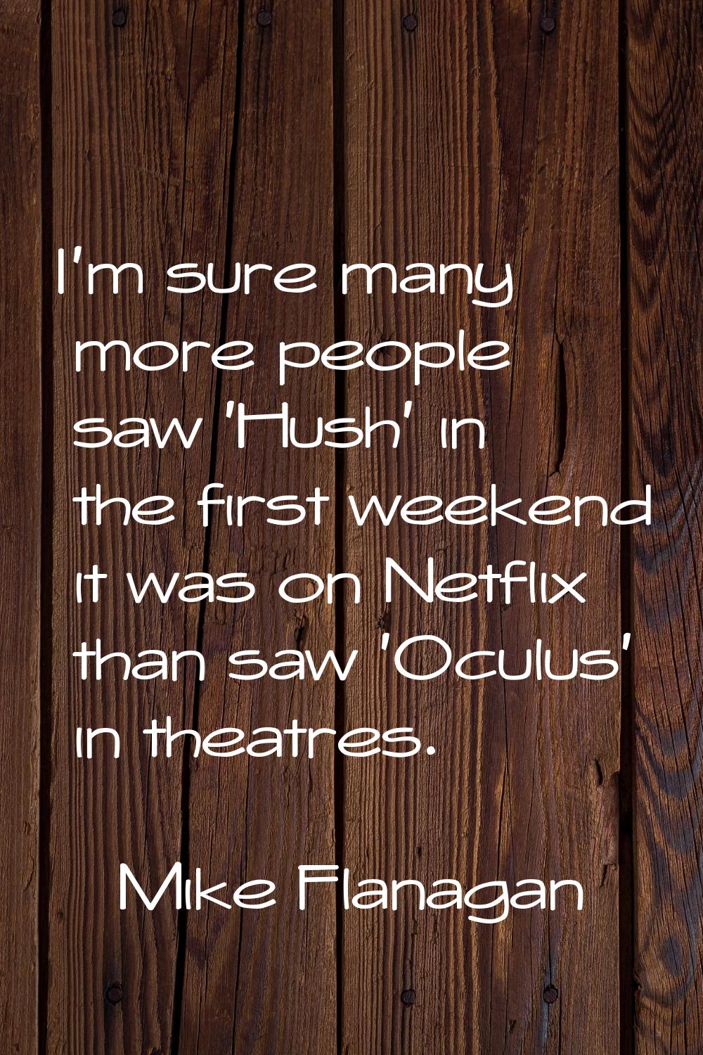 I'm sure many more people saw 'Hush' in the first weekend it was on Netflix than saw 'Oculus' in th