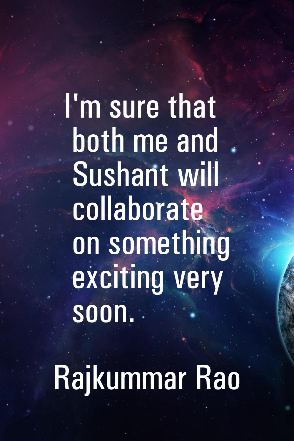 I'm sure that both me and Sushant will collaborate on something exciting very soon.