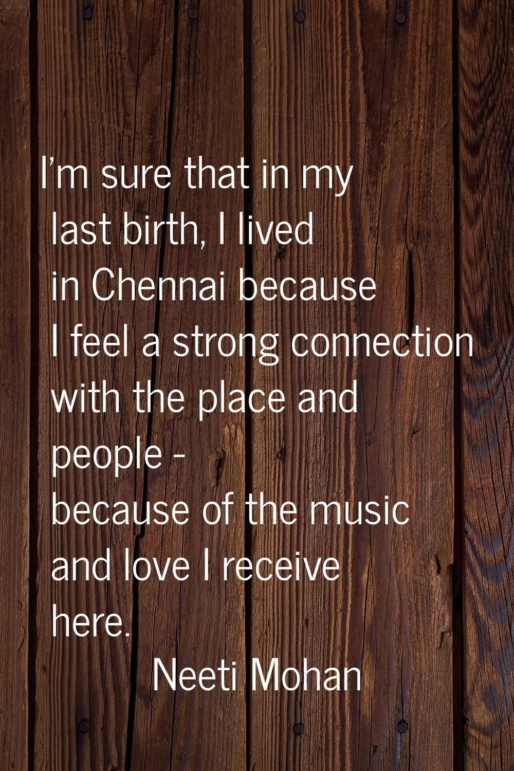 I'm sure that in my last birth, I lived in Chennai because I feel a strong connection with the plac