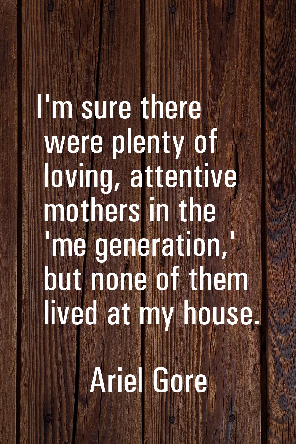 I'm sure there were plenty of loving, attentive mothers in the 'me generation,' but none of them li