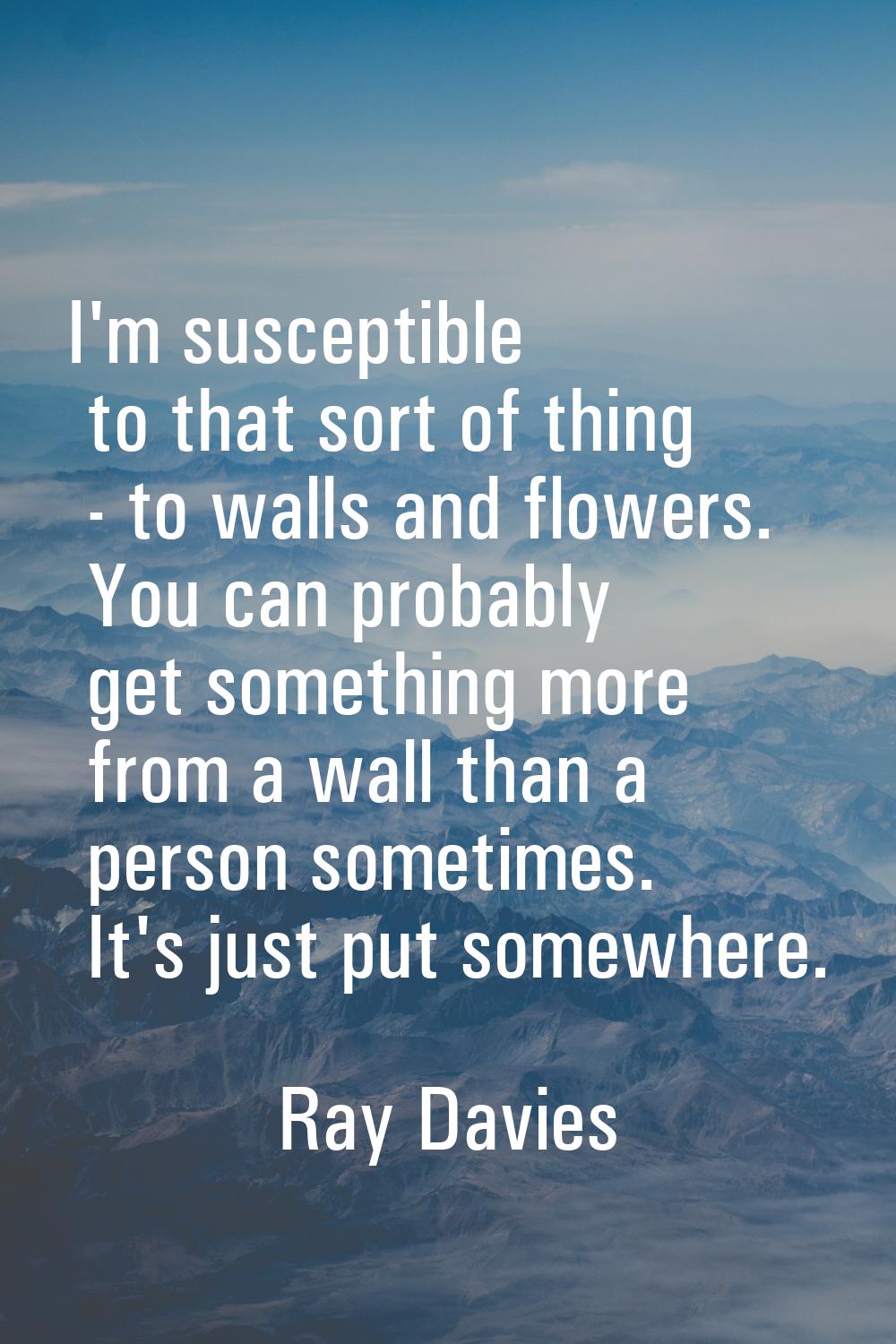 I'm susceptible to that sort of thing - to walls and flowers. You can probably get something more f
