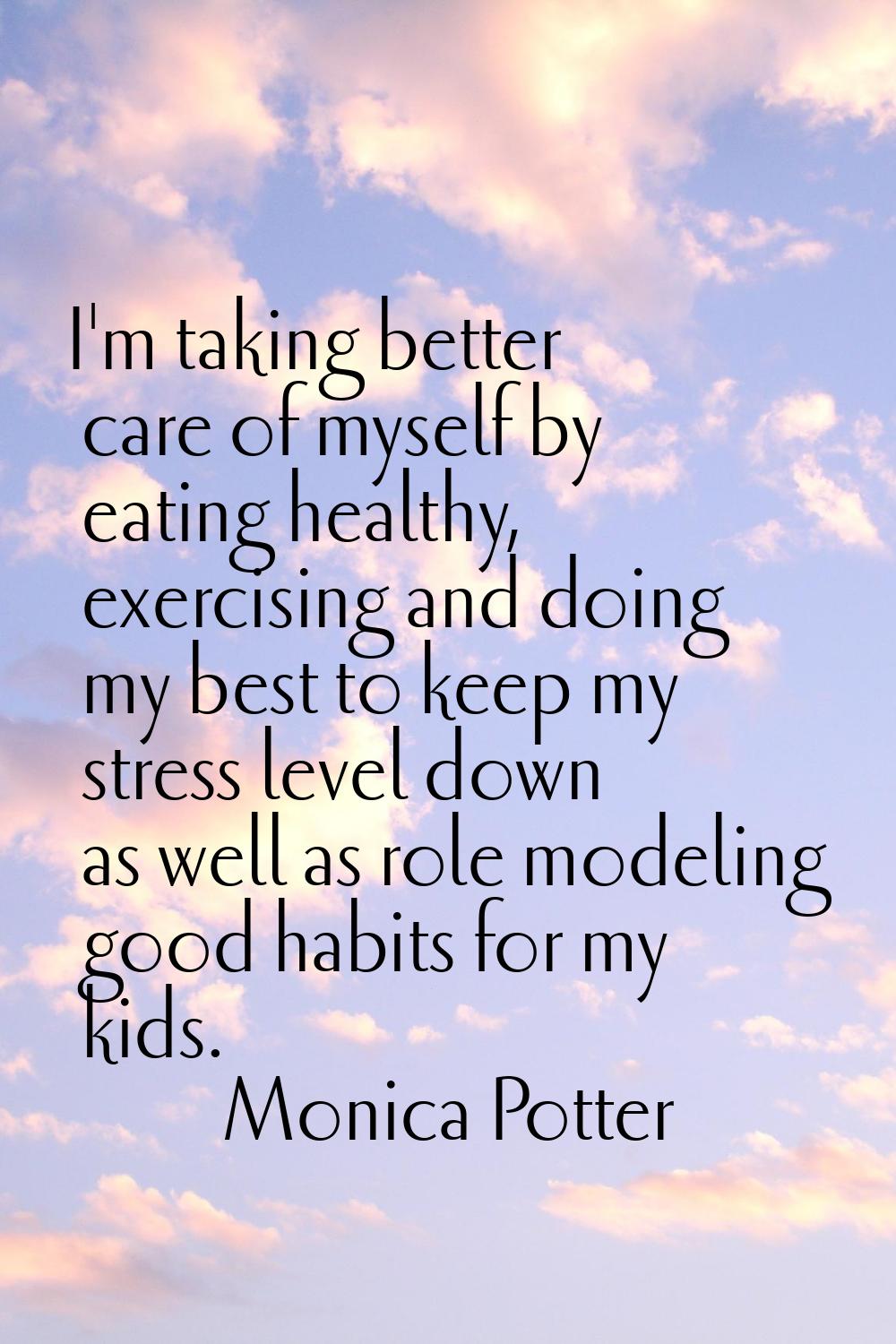 I'm taking better care of myself by eating healthy, exercising and doing my best to keep my stress 