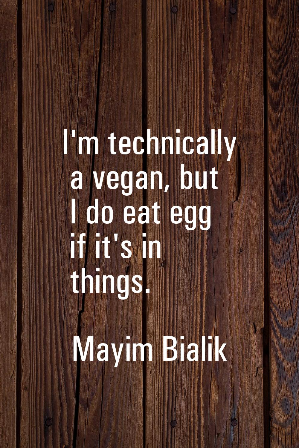 I'm technically a vegan, but I do eat egg if it's in things.